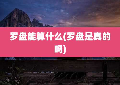 罗盘能算什么(罗盘是真的吗)