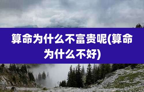 算命为什么不富贵呢(算命为什么不好)
