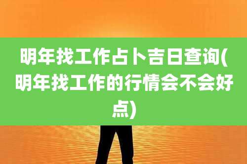 明年找工作占卜吉日查询(明年找工作的行情会不会好点)