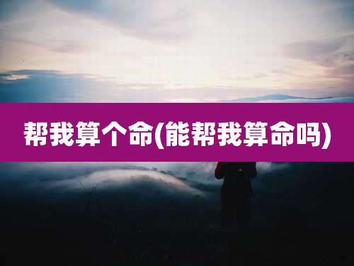 帮我算个命(能帮我算命吗)