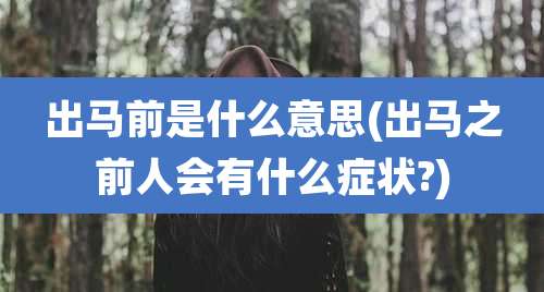 出马前是什么意思(出马之前人会有什么症状?)