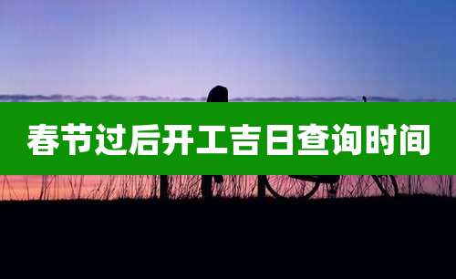 春节过后开工吉日查询时间
