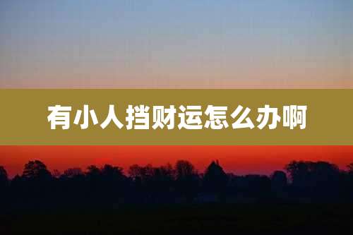 有小人挡财运怎么办啊