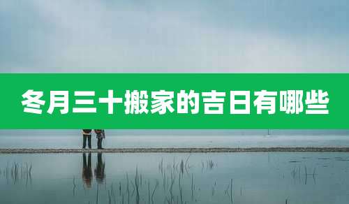 冬月三十搬家的吉日有哪些