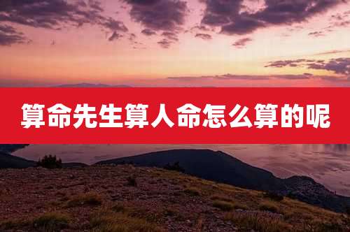 算命先生算人命怎么算的呢