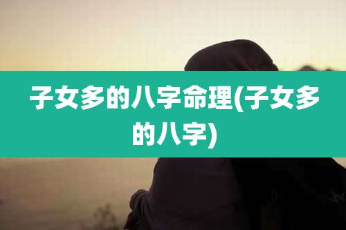 子女多的八字命理(子女多的八字)