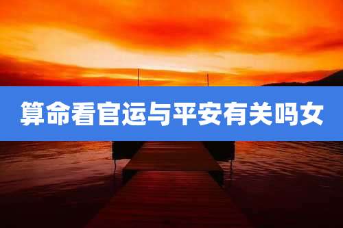 算命看官运与平安有关吗女