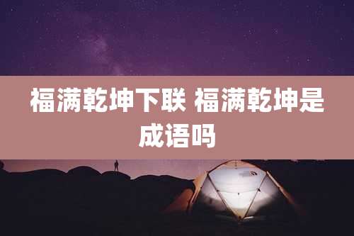 福满乾坤下联 福满乾坤是成语吗