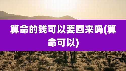算命的钱可以要回来吗(算命可以)