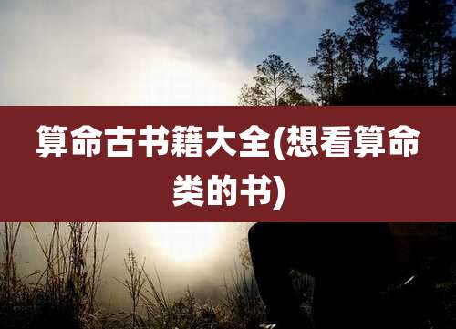 算命古书籍大全(想看算命类的书)