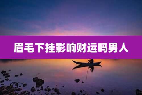 眉毛下挂影响财运吗男人