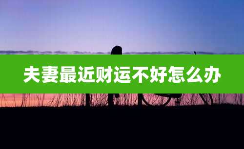 夫妻最近财运不好怎么办