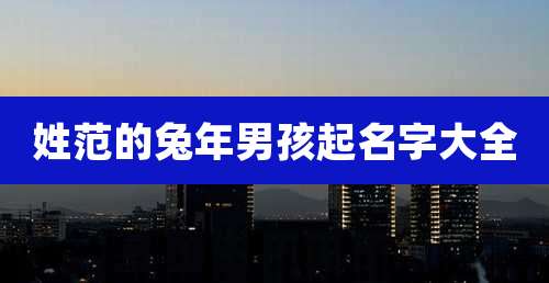 姓范的兔年男孩起名字大全