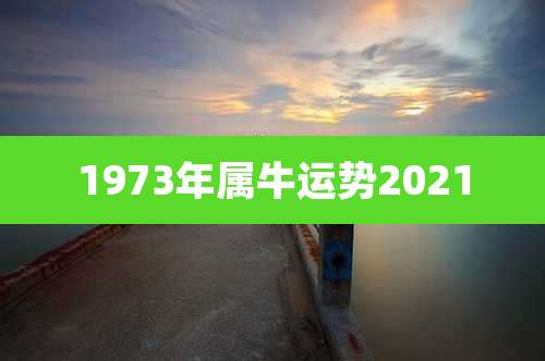 1973年属牛运势2021