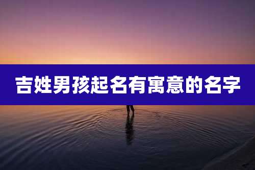 吉姓男孩起名有寓意的名字