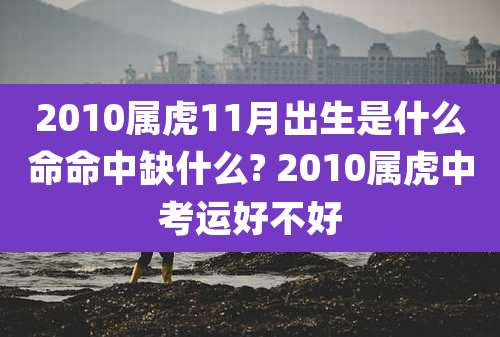 2010属虎11月出生是什么命命中缺什么? 2010属虎中考运好不好