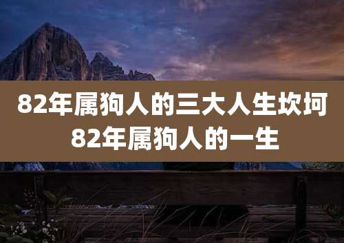82年属狗人的三大人生坎坷 82年属狗人的一生