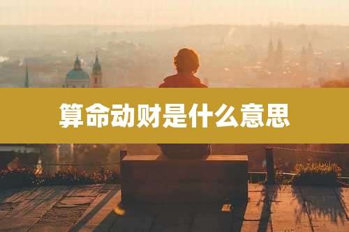 算命动财是什么意思