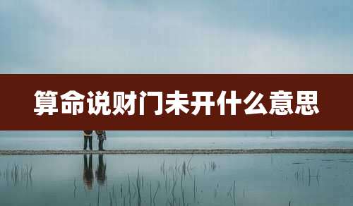 算命说财门未开什么意思