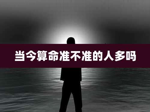 当今算命准不准的人多吗