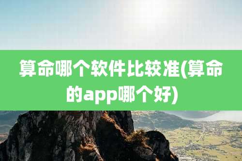 算命哪个软件比较准(算命的app哪个好)