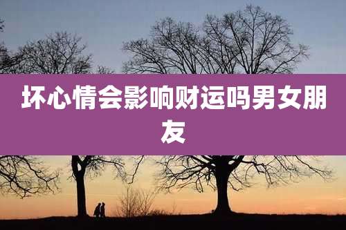 坏心情会影响财运吗男女朋友
