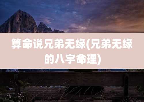 算命说兄弟无缘(兄弟无缘的八字命理)