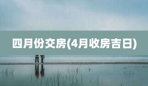 四月份交房(4月收房吉日)