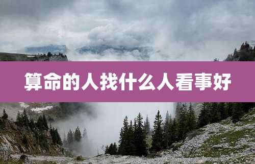 算命的人找什么人看事好