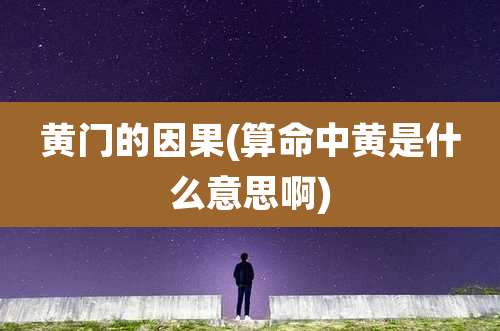黄门的因果(算命中黄是什么意思啊)