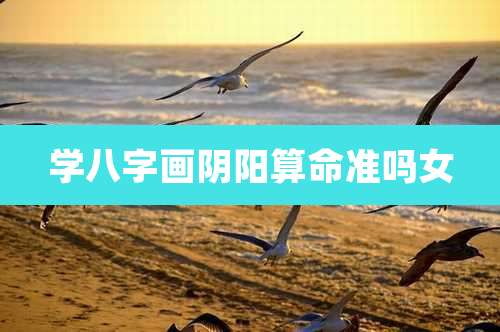 学八字画阴阳算命准吗女