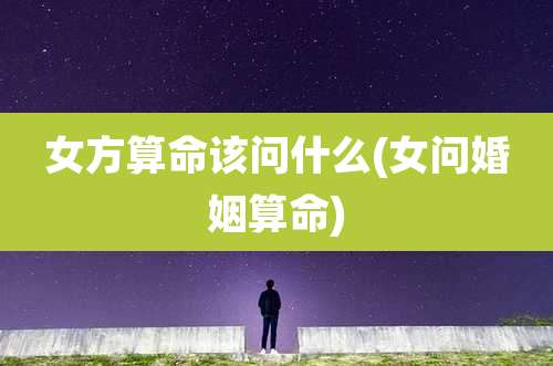 女方算命该问什么(女问婚姻算命)