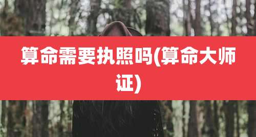 算命需要执照吗(算命大师证)