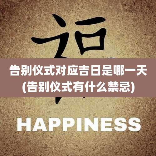 告别仪式对应吉日是哪一天(告别仪式有什么禁忌)