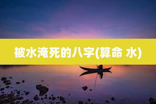 被水淹死的八字(算命 水)