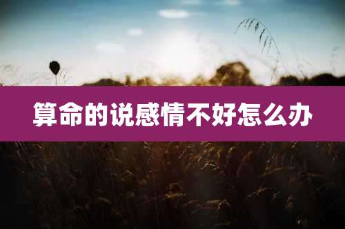 算命的说感情不好怎么办