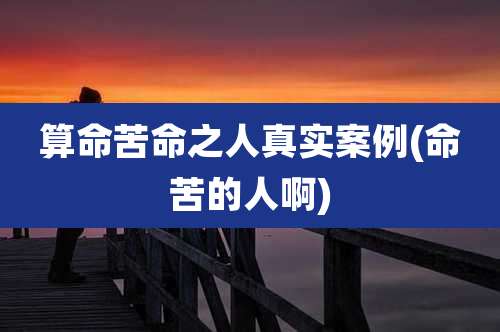 算命苦命之人真实案例(命苦的人啊)