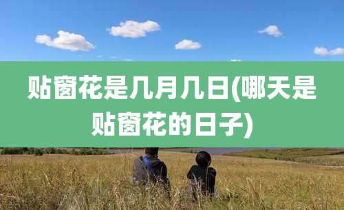 贴窗花是几月几日(哪天是贴窗花的日子)