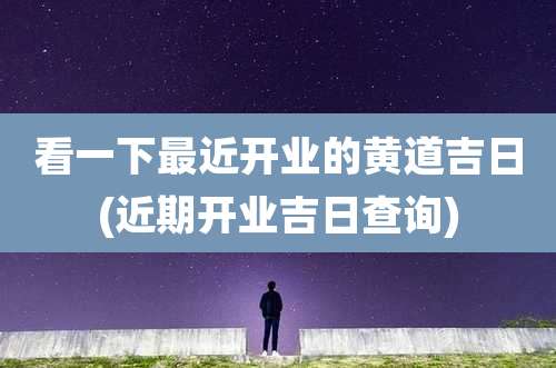 看一下最近开业的黄道吉日(近期开业吉日查询)