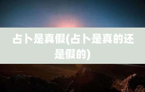 占卜是真假(占卜是真的还是假的)