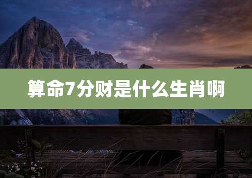 算命7分财是什么生肖啊