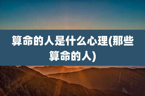 算命的人是什么心理(那些算命的人)