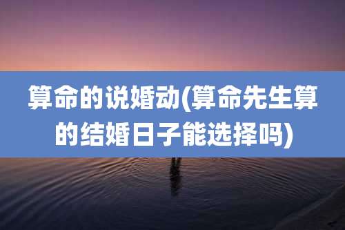 算命的说婚动(算命先生算的结婚日子能选择吗)