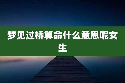梦见过桥算命什么意思呢女生