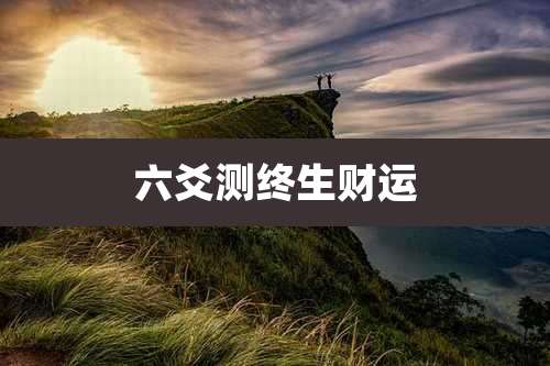 六爻测终生财运