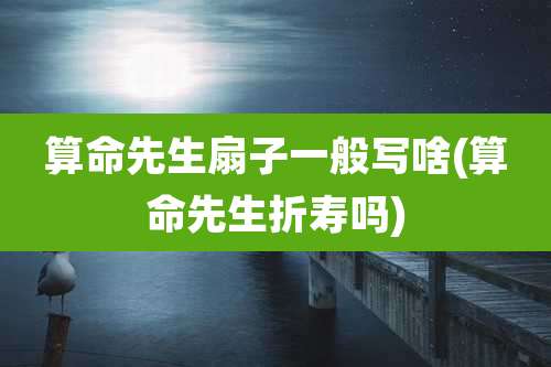 算命先生扇子一般写啥(算命先生折寿吗)