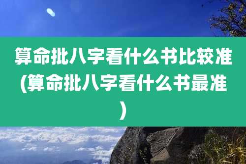 算命批八字看什么书比较准(算命批八字看什么书最准)