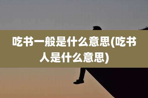 吃书一般是什么意思(吃书人是什么意思)