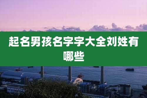 起名男孩名字字大全刘姓有哪些
