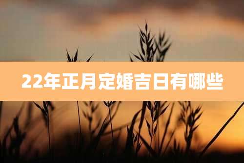 22年正月定婚吉日有哪些